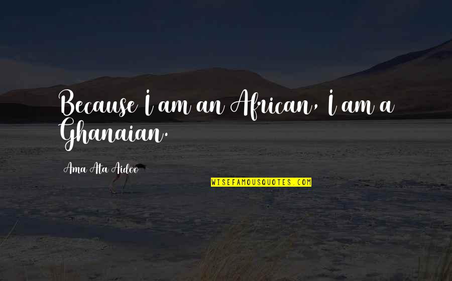 Because I Am Quotes By Ama Ata Aidoo: Because I am an African, I am a