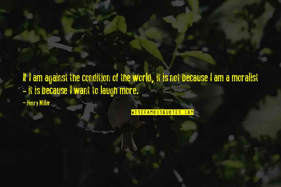 Because I Am Quotes By Henry Miller: If I am against the condition of the