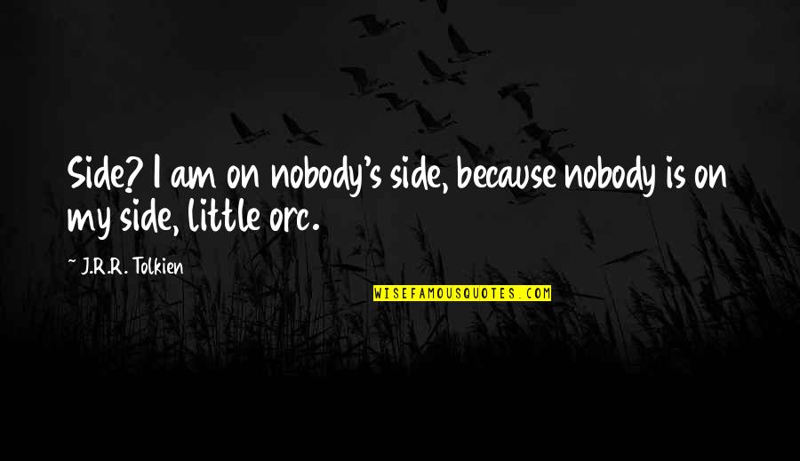 Because I Am Quotes By J.R.R. Tolkien: Side? I am on nobody's side, because nobody