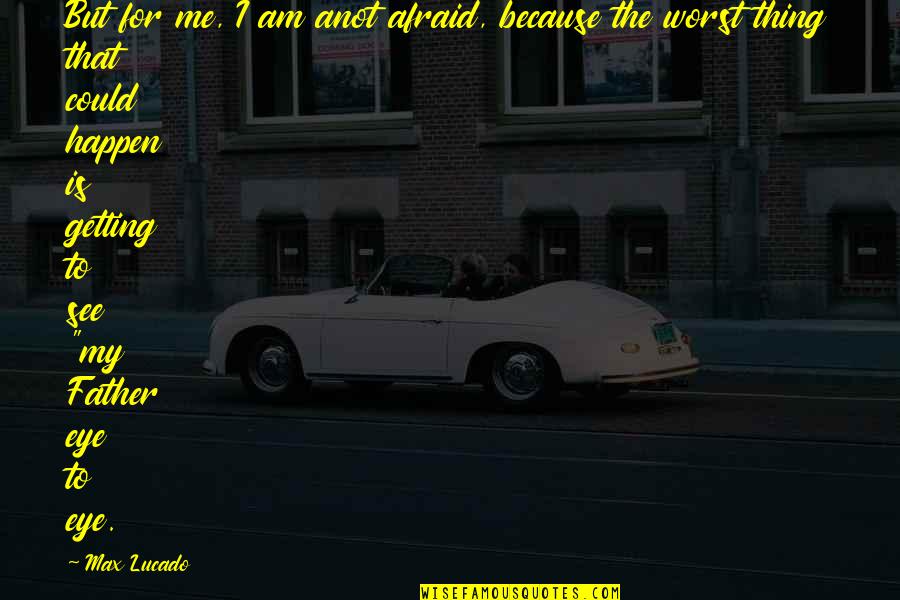 Because I Am Quotes By Max Lucado: But for me, I am anot afraid, because Because I Am Quotes By Max Lucado: But for me, I am anot afraid, because