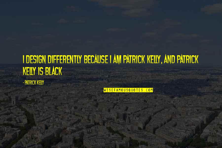 Because I Am Quotes By Patrick Kelly: I design differently because I am Patrick Kelly,