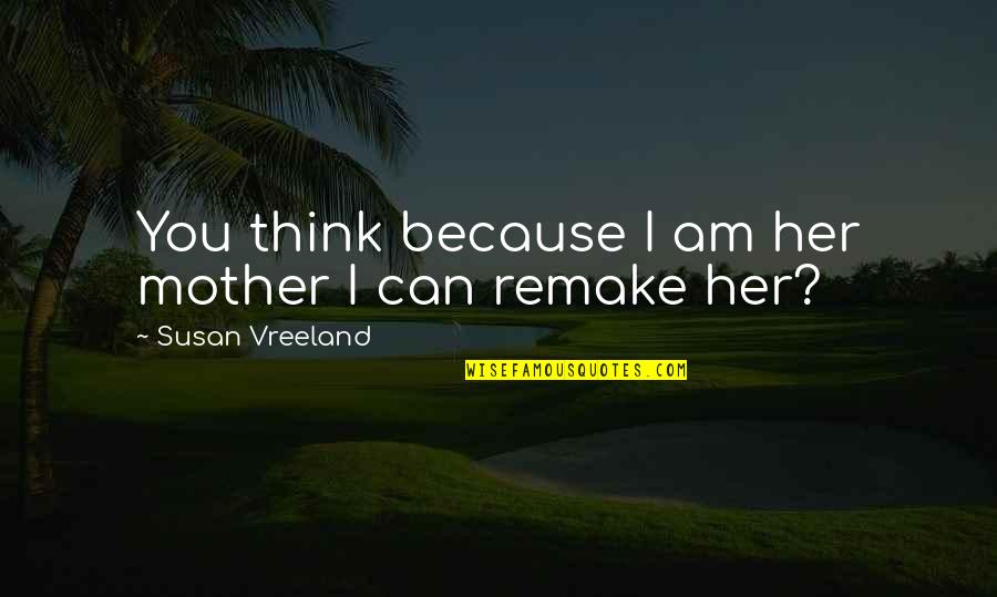 Because I Am Quotes By Susan Vreeland: You think because I am her mother I