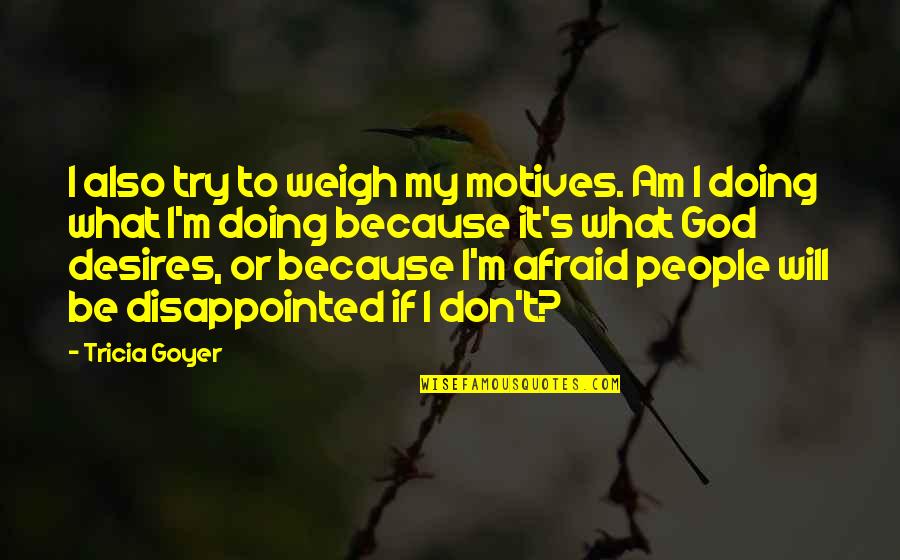 Because I Am Quotes By Tricia Goyer: I also try to weigh my motives. Am
