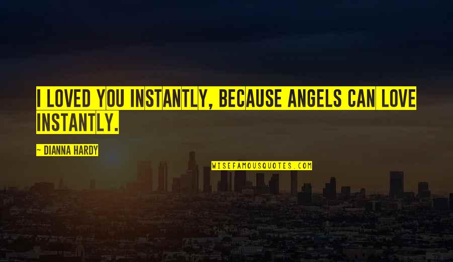 Because I Can Quotes By Dianna Hardy: I loved you instantly, because angels can love