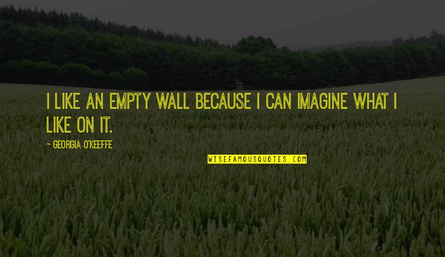 Because I Can Quotes By Georgia O'Keeffe: I like an empty wall because I can