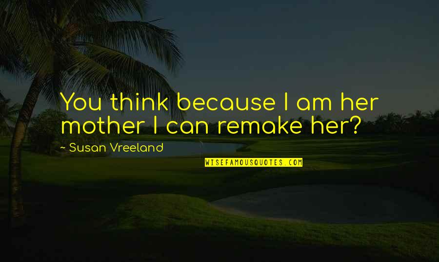 Because I Can Quotes By Susan Vreeland: You think because I am her mother I