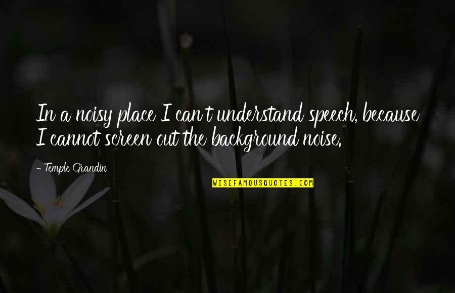 Because I Can Quotes By Temple Grandin: In a noisy place I can't understand speech,