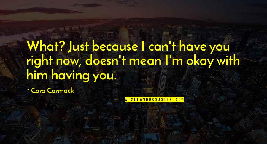 Because I Can't Have You Quotes By Cora Carmack: What? Just because I can't have you right