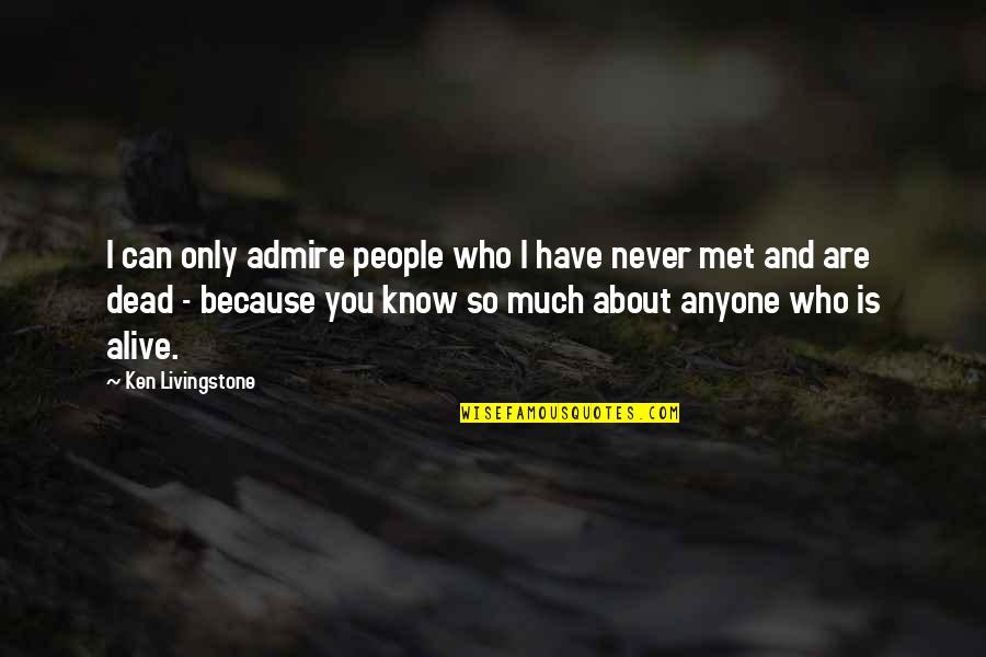 Because I Can't Have You Quotes By Ken Livingstone: I can only admire people who I have