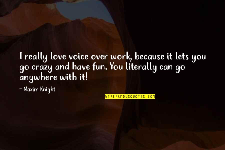 Because I Can't Have You Quotes By Maxim Knight: I really love voice over work, because it