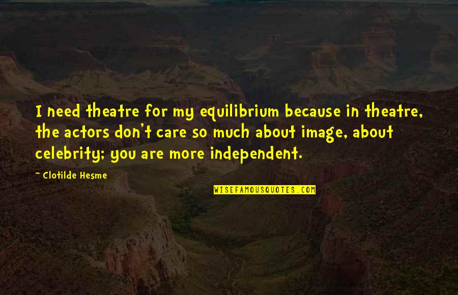 Because I Care About You Quotes By Clotilde Hesme: I need theatre for my equilibrium because in