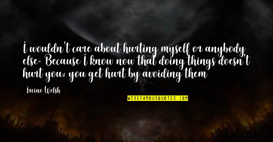 Because I Care About You Quotes By Irvine Welsh: I wouldn't care about hurting myself or anybody