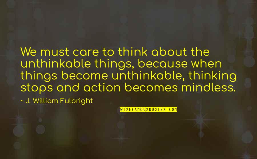 Because I Care About You Quotes By J. William Fulbright: We must care to think about the unthinkable