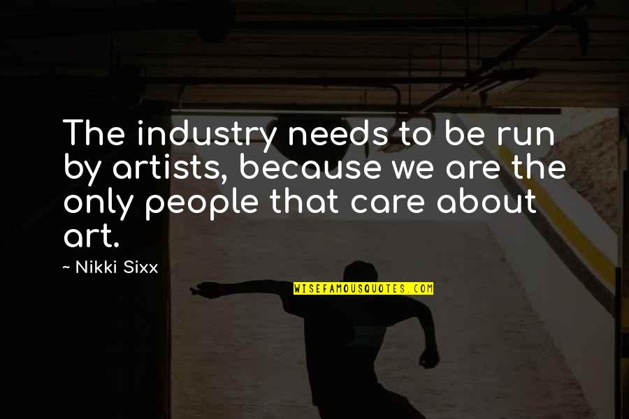 Because I Care About You Quotes By Nikki Sixx: The industry needs to be run by artists,