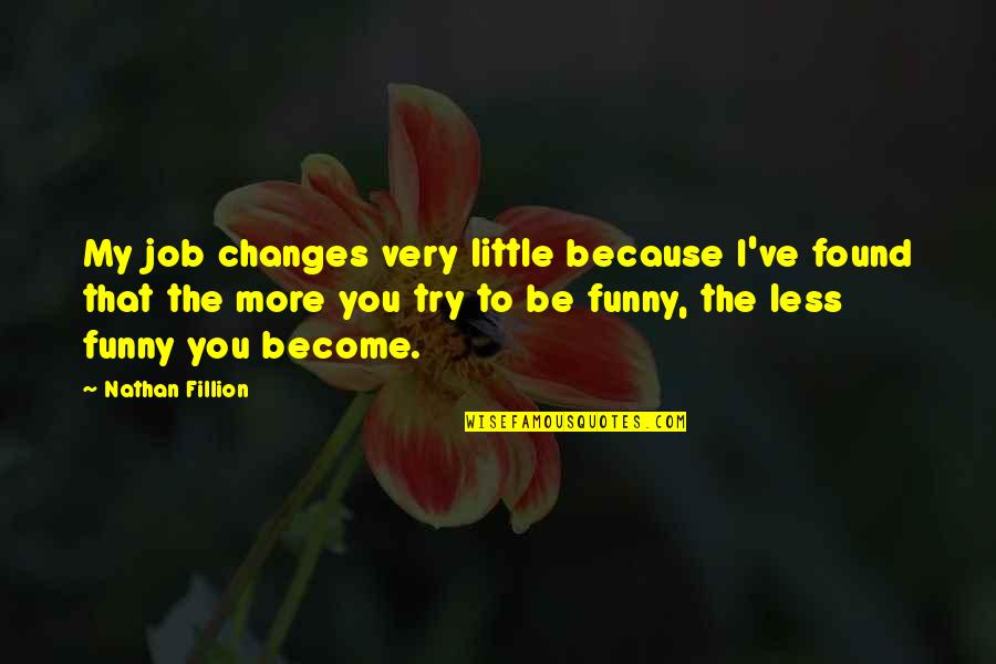 Because I Found You Quotes By Nathan Fillion: My job changes very little because I've found Because I Found You Quotes By Nathan Fillion: My job changes very little because I've found