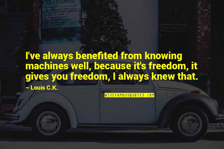 Because I Knew You Quotes By Louis C.K.: I've always benefited from knowing machines well, because