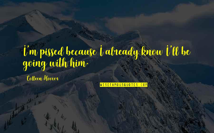 Because I Love Quotes By Colleen Hoover: I'm pissed because I already know I'll be