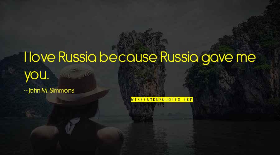 Because I Love Quotes By John M. Simmons: I love Russia because Russia gave me you.