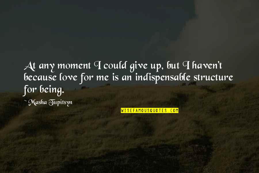 Because I Love Quotes By Masha Tupitsyn: At any moment I could give up, but