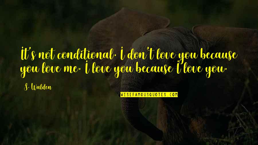 Because I Love Quotes By S. Walden: It's not conditional. I don't love you because