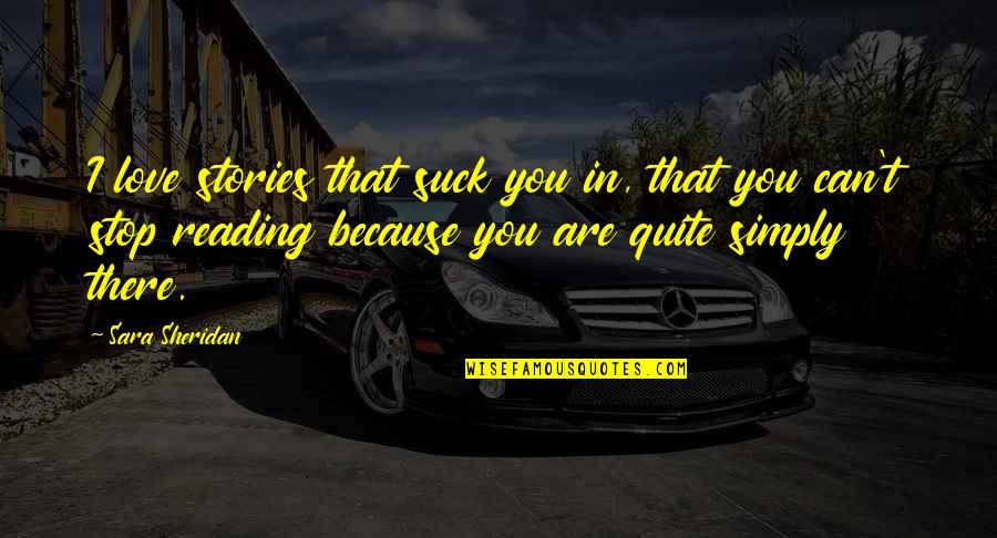 Because I Love You Quotes By Sara Sheridan: I love stories that suck you in, that