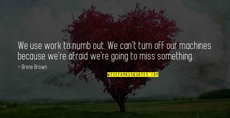 Because I Miss You Quotes By Brene Brown: We use work to numb out. We can't