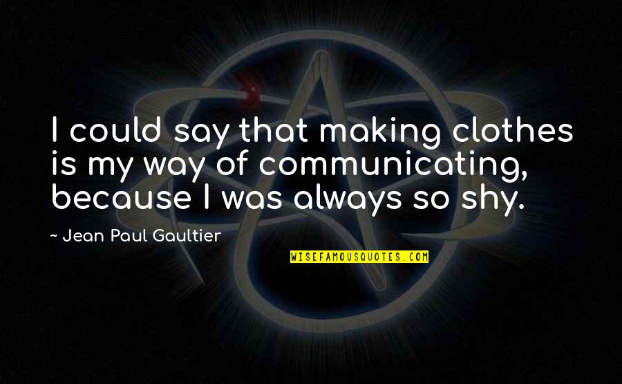 Because I Quotes By Jean Paul Gaultier: I could say that making clothes is my