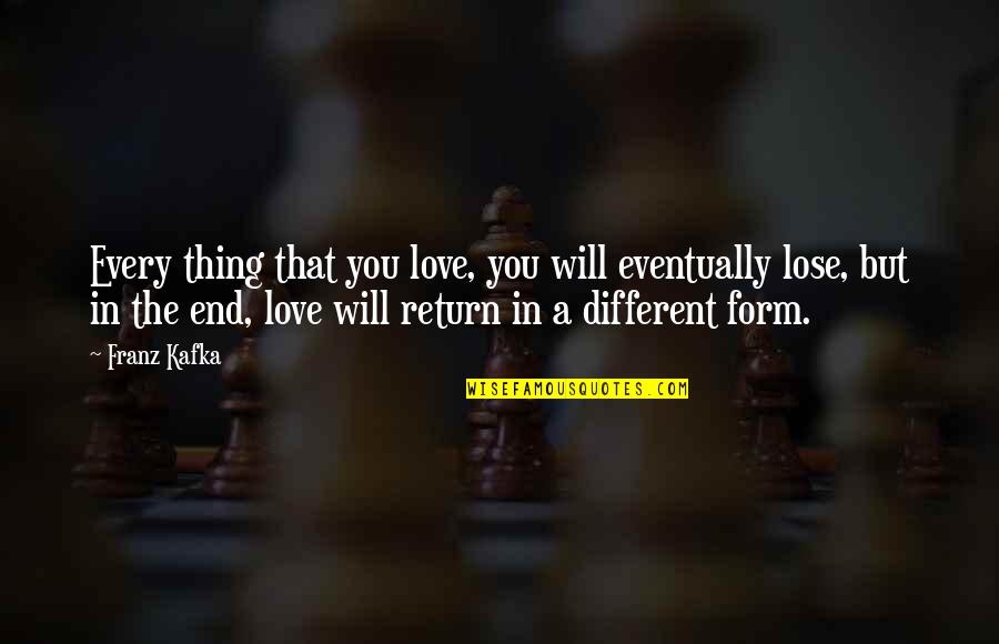 Because I Said So Daphne Wilder Quotes By Franz Kafka: Every thing that you love, you will eventually Because I Said So Daphne Wilder Quotes By Franz Kafka: Every thing that you love, you will eventually