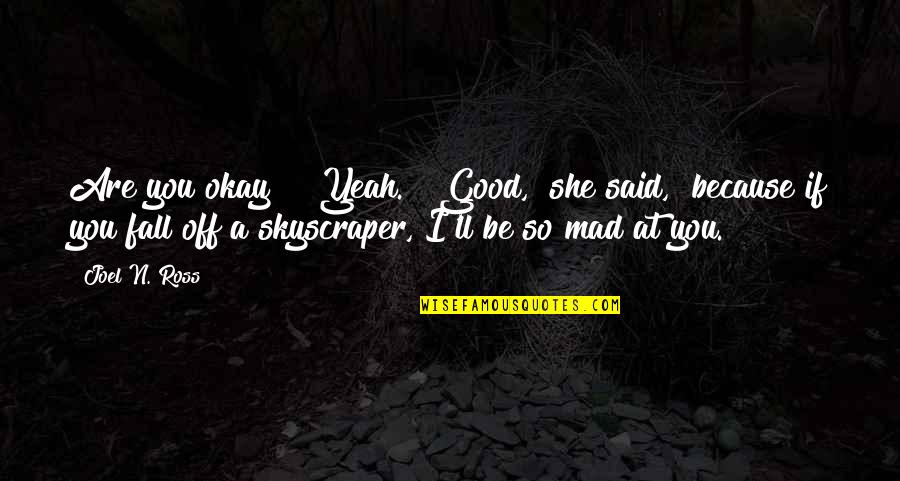 Because I Said So Funny Quotes By Joel N. Ross: Are you okay?" "Yeah." "Good," she said, "because