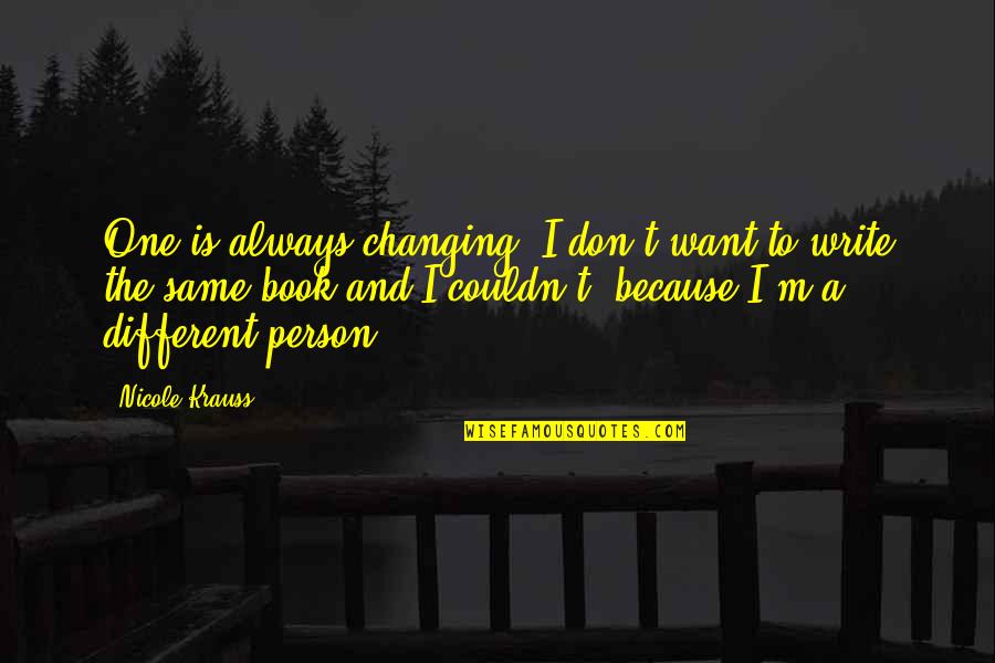 Because I Said So Stuart Quotes By Nicole Krauss: One is always changing. I don't want to