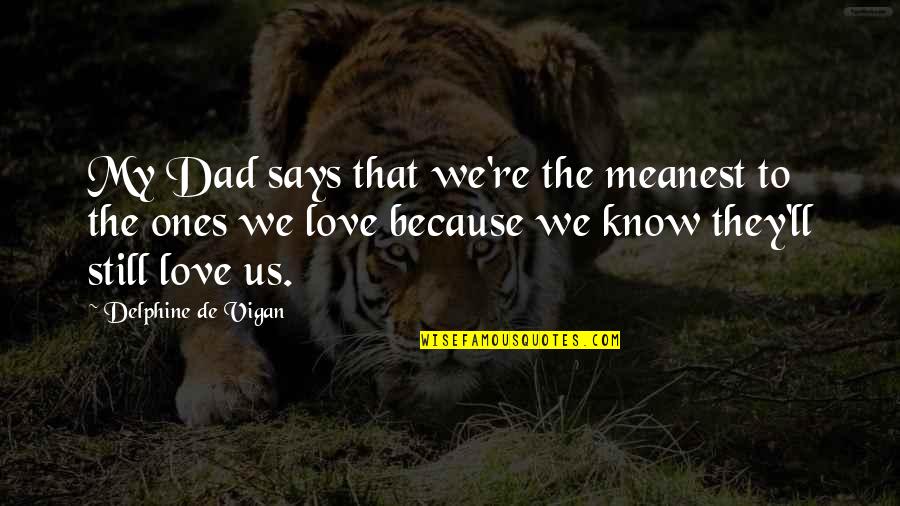 Because I Still Love You Quotes By Delphine De Vigan: My Dad says that we're the meanest to