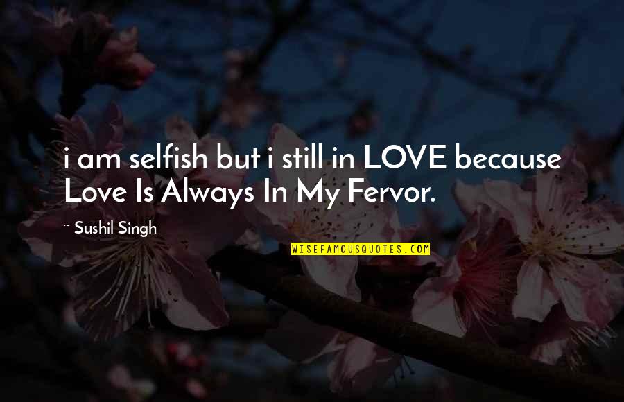 Because I Still Love You Quotes By Sushil Singh: i am selfish but i still in LOVE