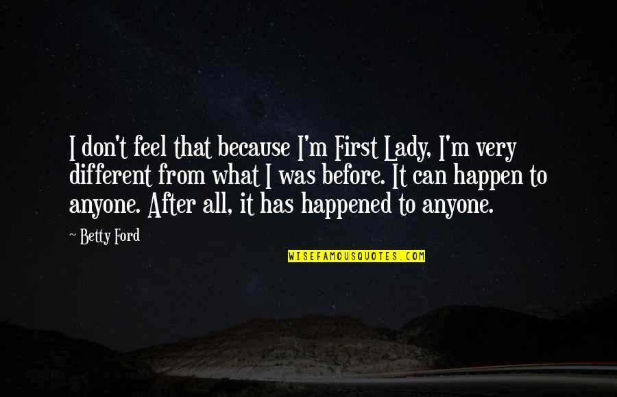 Because I'm A Lady Quotes By Betty Ford: I don't feel that because I'm First Lady,