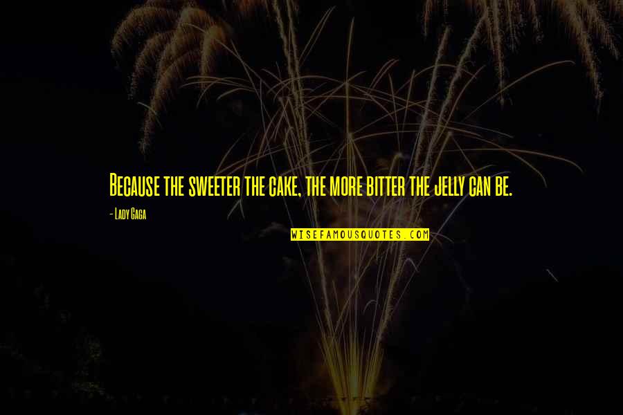 Because I'm A Lady Quotes By Lady Gaga: Because the sweeter the cake, the more bitter