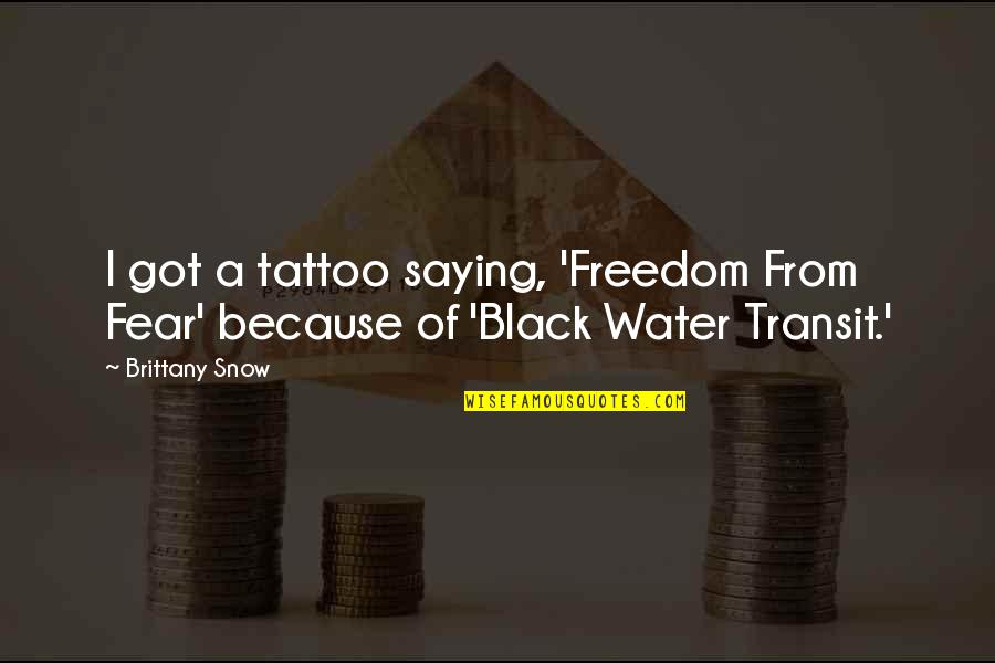 Because I'm Black Quotes By Brittany Snow: I got a tattoo saying, 'Freedom From Fear'