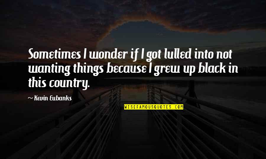 Because I'm Black Quotes By Kevin Eubanks: Sometimes I wonder if I got lulled into
