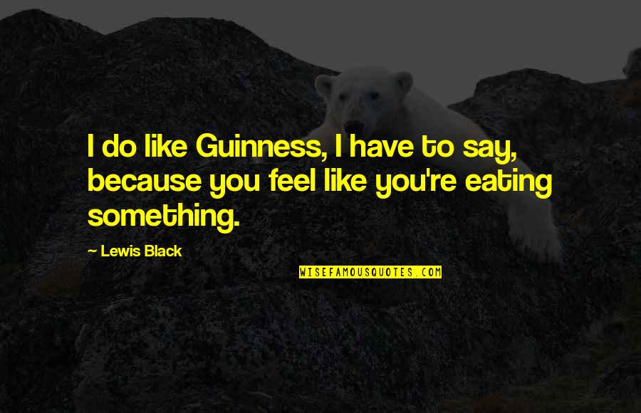 Because I'm Black Quotes By Lewis Black: I do like Guinness, I have to say,