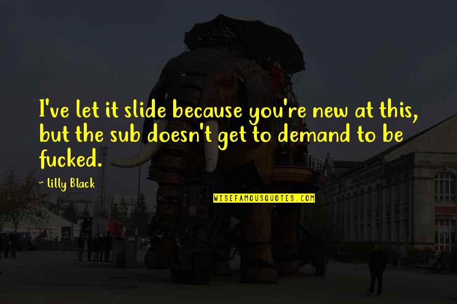 Because I'm Black Quotes By Lilly Black: I've let it slide because you're new at