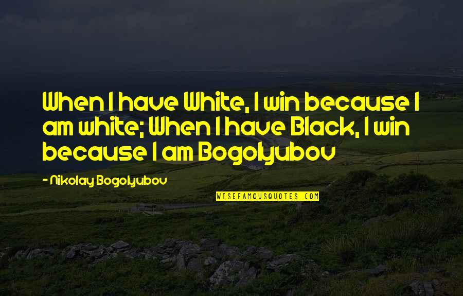 Because I'm Black Quotes By Nikolay Bogolyubov: When I have White, I win because I