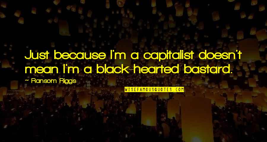 Because I'm Black Quotes By Ransom Riggs: Just because I'm a capitalist doesn't mean I'm