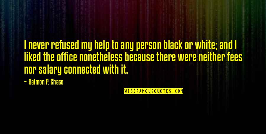 Because I'm Black Quotes By Salmon P. Chase: I never refused my help to any person