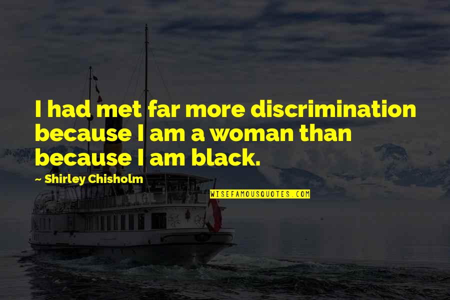 Because I'm Black Quotes By Shirley Chisholm: I had met far more discrimination because I