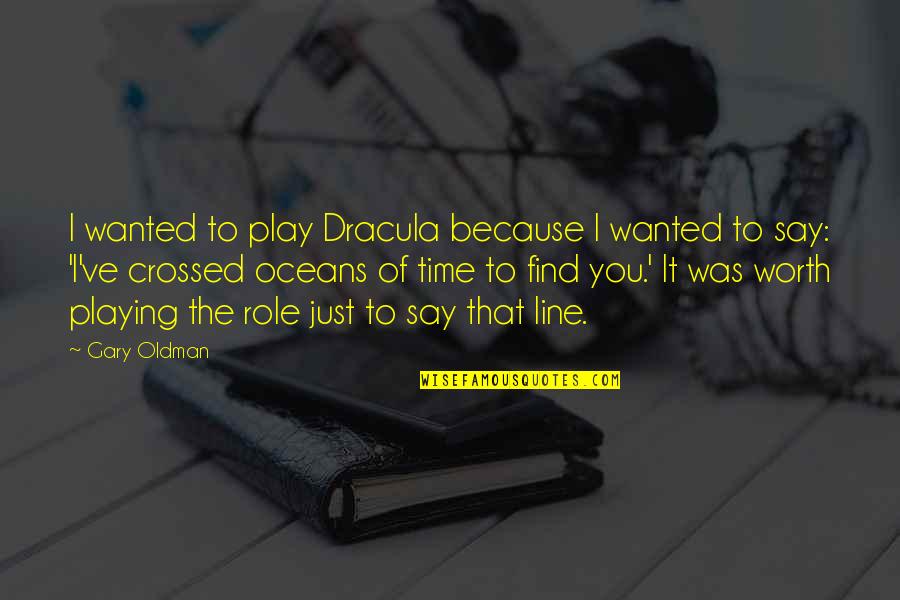 Because I'm Worth It Quotes By Gary Oldman: I wanted to play Dracula because I wanted Because I'm Worth It Quotes By Gary Oldman: I wanted to play Dracula because I wanted