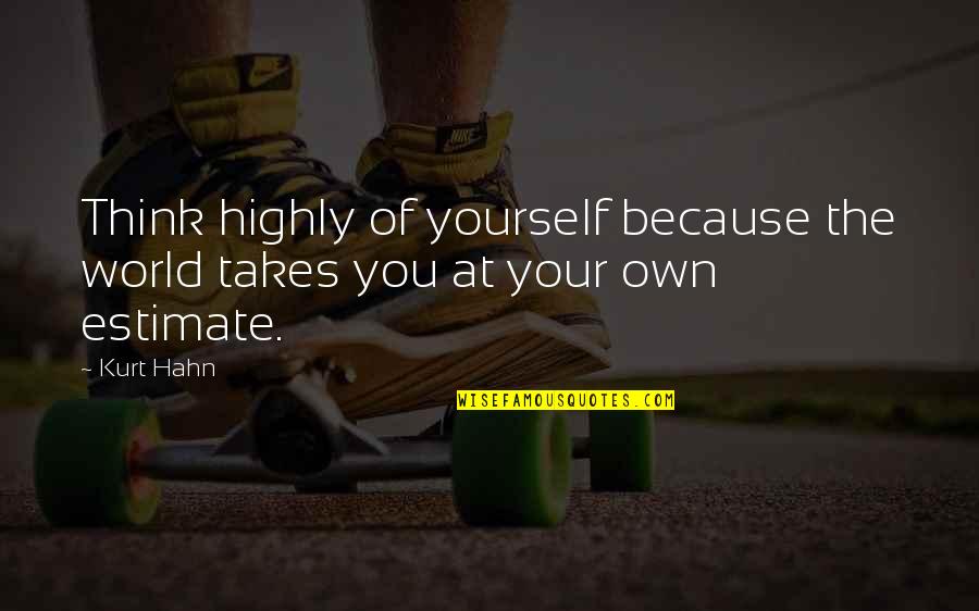 Because I'm Worth It Quotes By Kurt Hahn: Think highly of yourself because the world takes