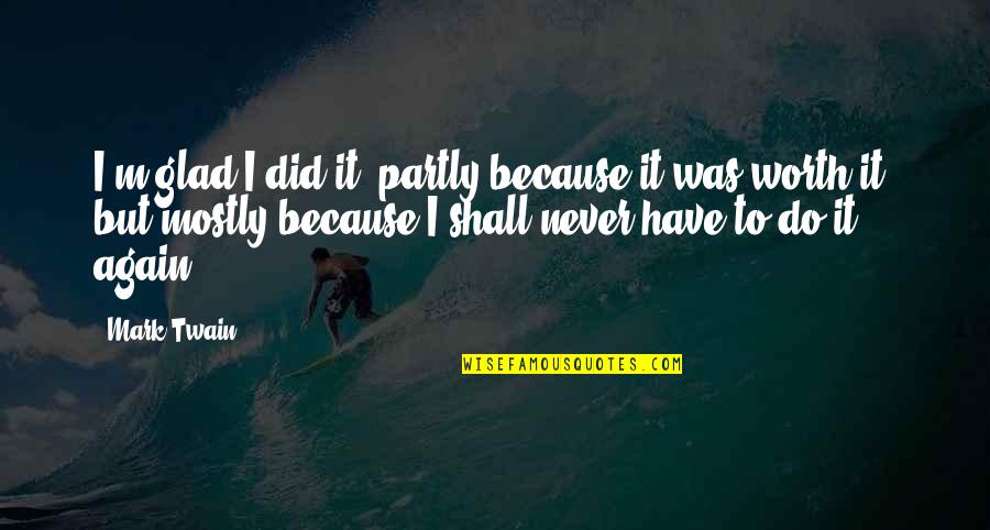 Because I'm Worth It Quotes By Mark Twain: I'm glad I did it, partly because it Because I'm Worth It Quotes By Mark Twain: I'm glad I did it, partly because it