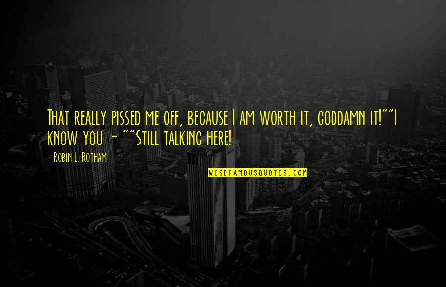 Because I'm Worth It Quotes By Robin L. Rotham: That really pissed me off, because I am Because I'm Worth It Quotes By Robin L. Rotham: That really pissed me off, because I am