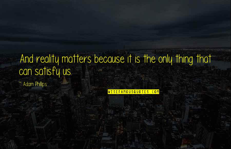 Because It Matters Quotes By Adam Phillips: And reality matters because it is the only