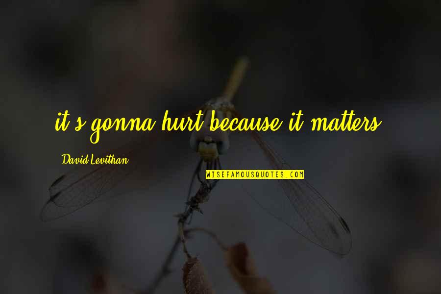 Because It Matters Quotes By David Levithan: it's gonna hurt because it matters.