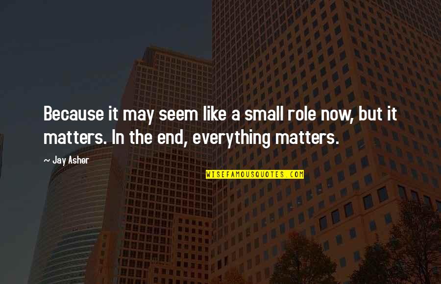 Because It Matters Quotes By Jay Asher: Because it may seem like a small role