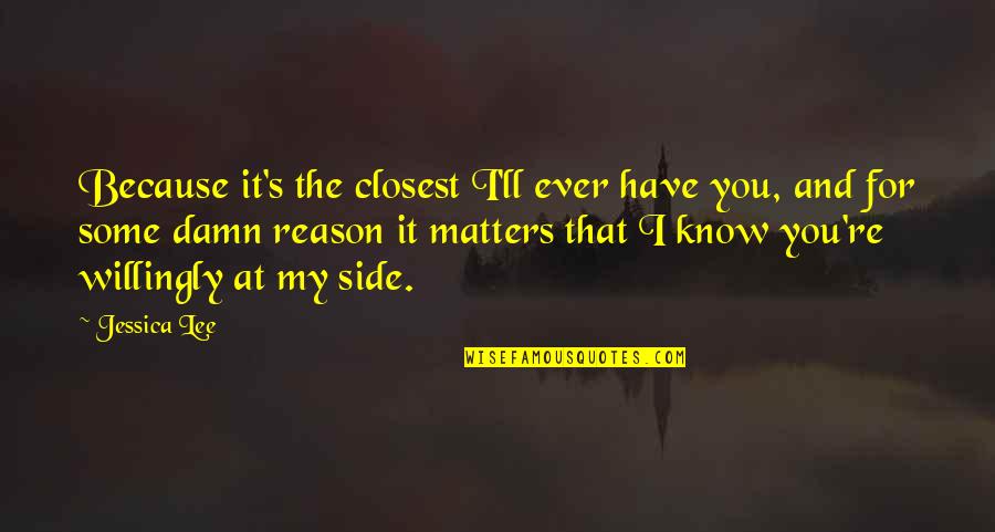 Because It Matters Quotes By Jessica Lee: Because it's the closest I'll ever have you,